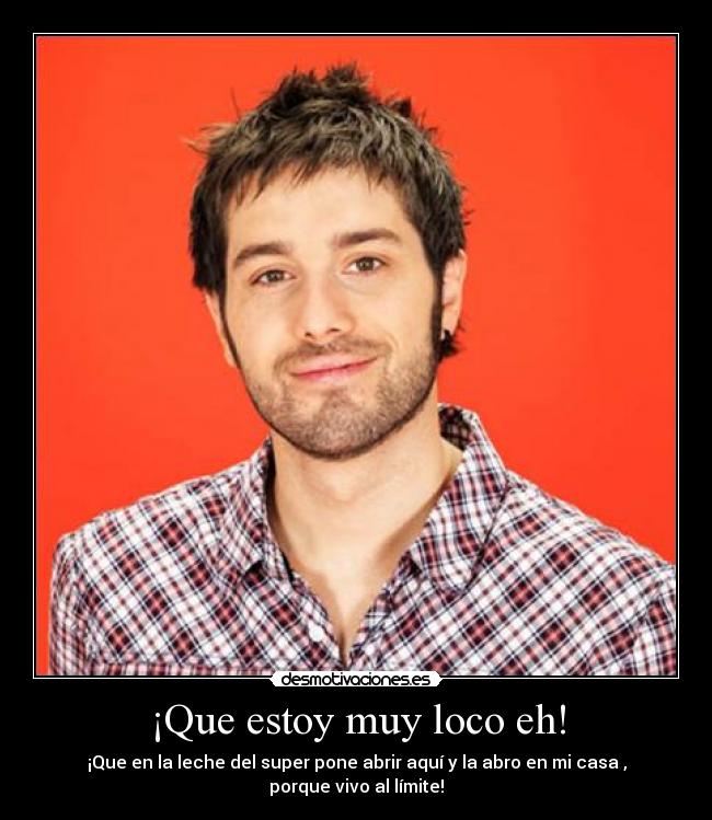 ¡Que estoy muy loco eh! -