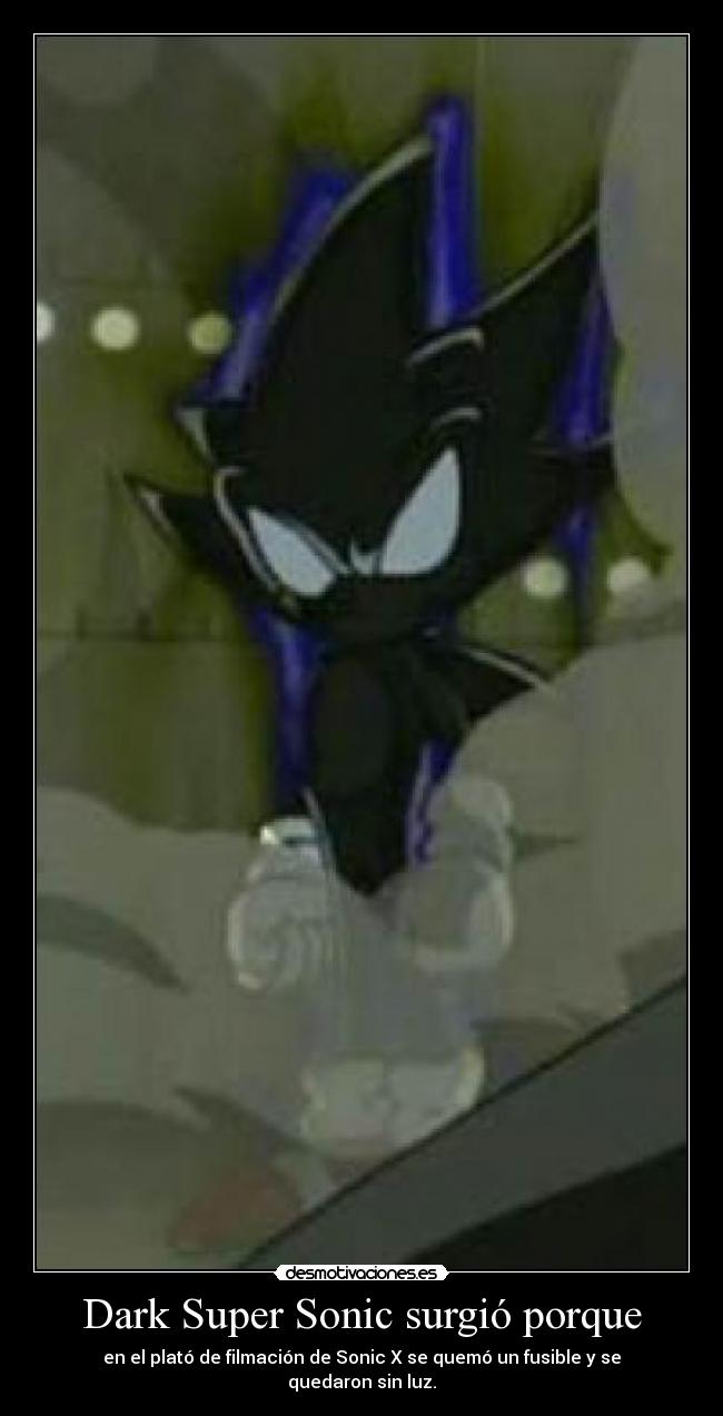 Dark Super Sonic surgió porque - en el plató de filmación de Sonic X se quemó un fusible y se quedaron sin luz.