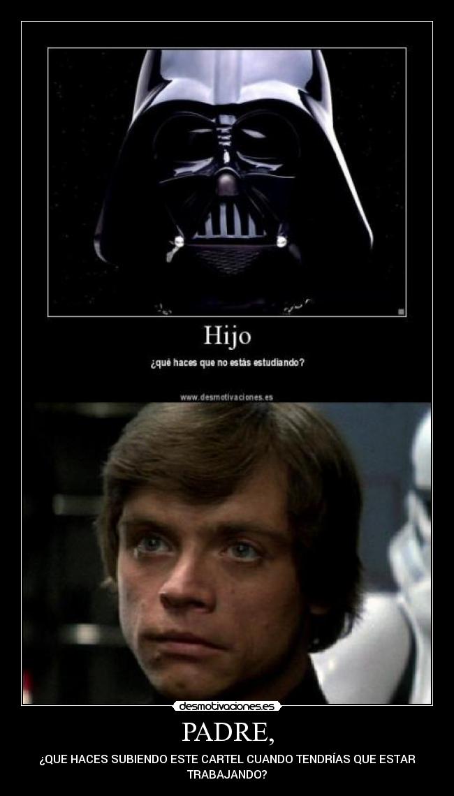 PADRE, - ¿QUE HACES SUBIENDO ESTE CARTEL CUANDO TENDRÍAS QUE ESTAR
TRABAJANDO?