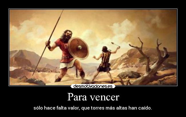 Para vencer - sólo hace falta valor, que torres más altas han caído.