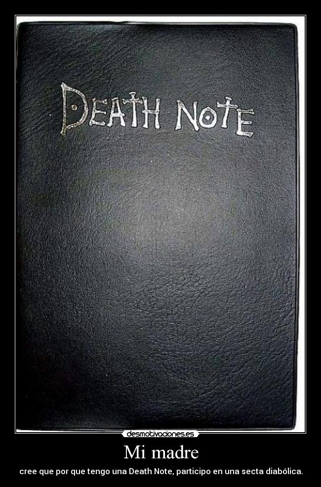 Mi madre - cree que por que tengo una Death Note, participo en una secta diabólica.