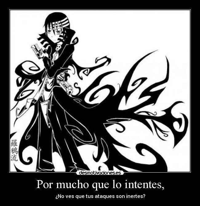 Por mucho que lo intentes, - ¿No ves que tus ataques son inertes?