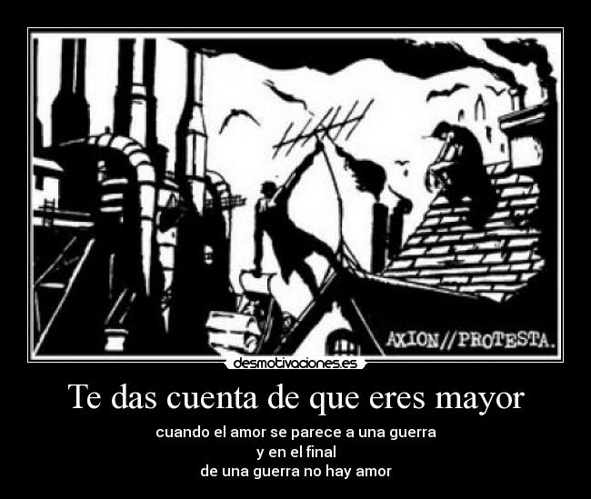 Te das cuenta de que eres mayor - cuando el amor se parece a una guerra
y en el final
de una guerra no hay amor