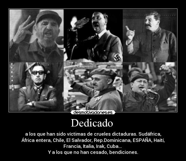 Dedicado - a los que han sido víctimas de crueles dictaduras. Sudáfrica,
África entera, Chile, El Salvador, Rep.Dominicana, ESPAÑA, Haití,
Francia, Italia, Irak, Cuba...
Y a los que no han cesado, bendiciones.