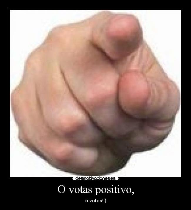 O votas positivo, - o votas!:)