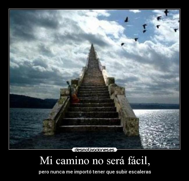 Mi camino no será fácil, - pero nunca me importó tener que subir escaleras