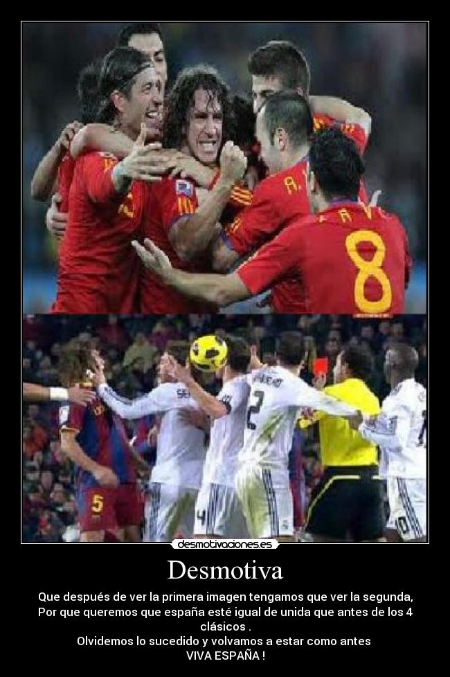 Desmotiva - Que después de ver la primera imagen tengamos que ver la segunda,
Por que queremos que españa esté igual de unida que antes de los 4 clásicos .
Olvidemos lo sucedido y volvamos a estar como antes
VIVA ESPAÑA !