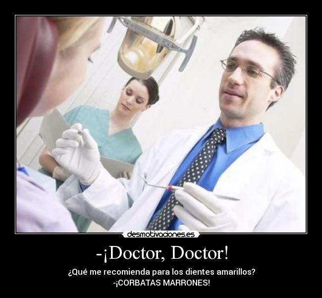-¡Doctor, Doctor! - ¿Qué me recomienda para los dientes amarillos?
-¡CORBATAS MARRONES!