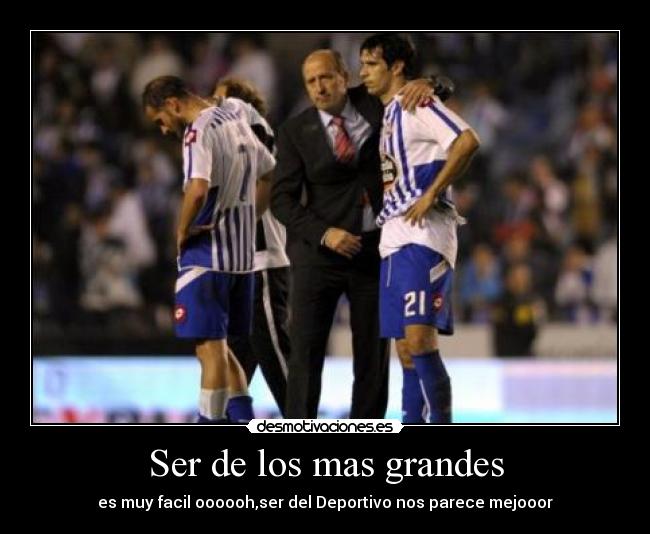 Ser de los mas grandes - es muy facil oooooh,ser del Deportivo nos parece mejooor