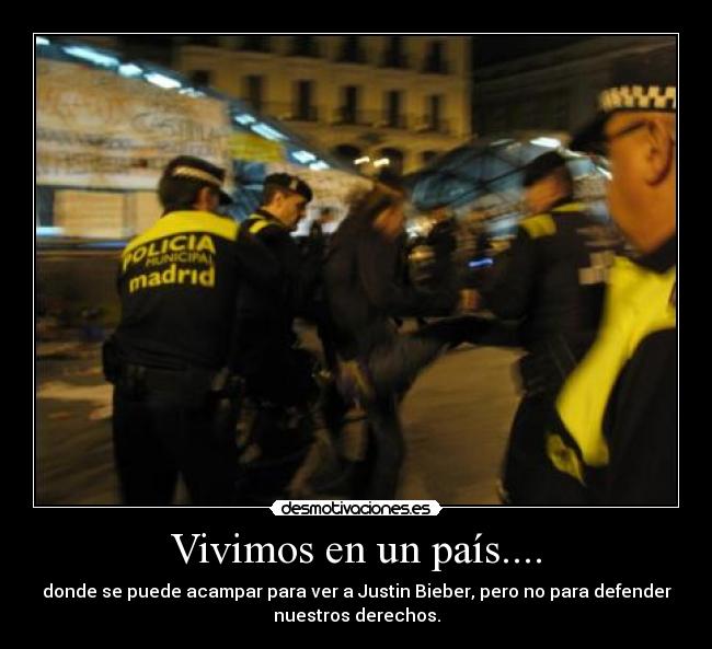 Vivimos en un país.... - donde se puede acampar para ver a Justin Bieber, pero no para defender
nuestros derechos.