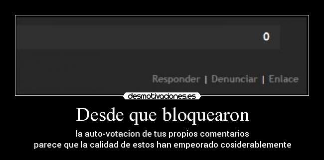 Desde que bloquearon - la auto-votacion de tus propios comentarios
parece que la calidad de estos han empeorado cosiderablemente