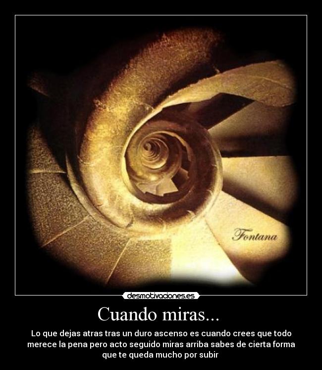 Cuando miras...  - Lo que dejas atras tras un duro ascenso es cuando crees que todo
merece la pena pero acto seguido miras arriba sabes de cierta forma
que te queda mucho por subir 