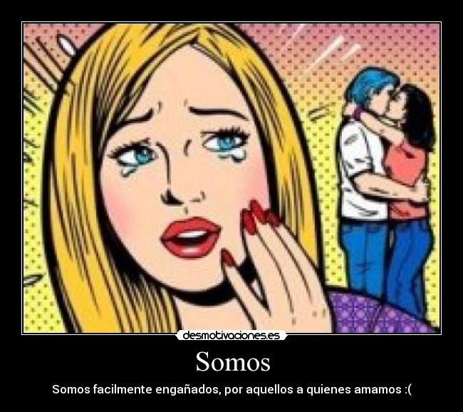 Somos - Somos facilmente engañados, por aquellos a quienes amamos :(