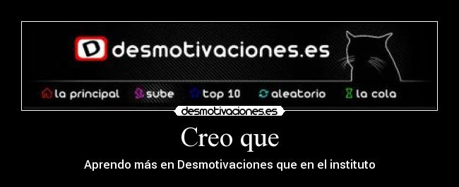 Creo que - Aprendo más en Desmotivaciones que en el instituto