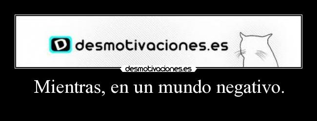 Mientras, en un mundo negativo. -