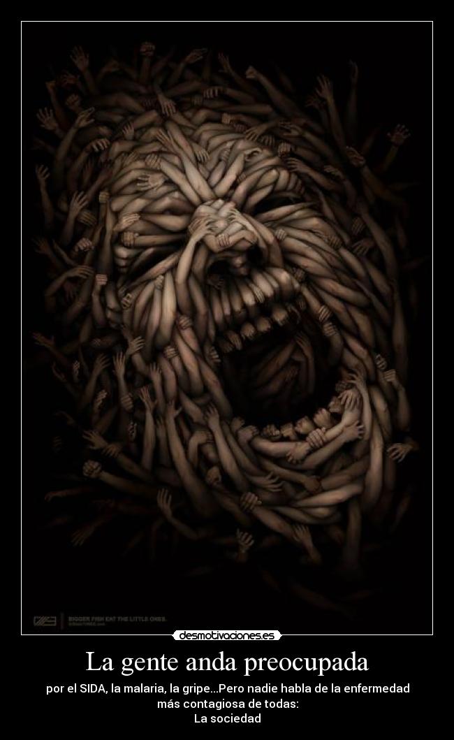 La gente anda preocupada - por el SIDA, la malaria, la gripe...Pero nadie habla de la enfermedad
más contagiosa de todas:
La sociedad