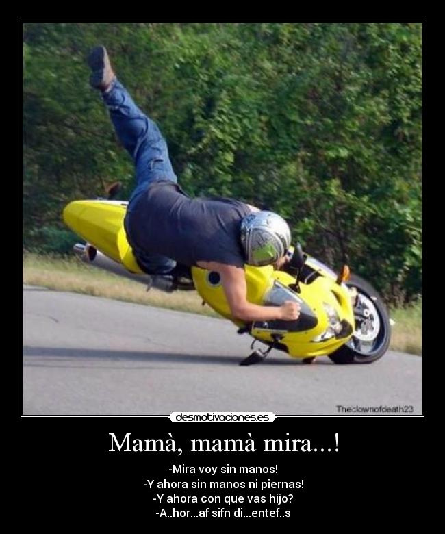 Mamà, mamà mira...! - -Mira voy sin manos!
-Y ahora sin manos ni piernas!
-Y ahora con que vas hijo?
-A..hor...af sifn di...entef..s