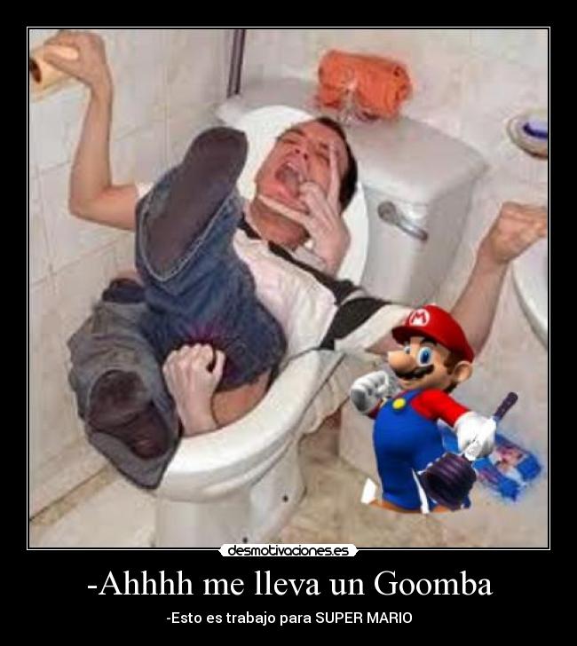-Ahhhh me lleva un Goomba - -Esto es trabajo para SUPER MARIO