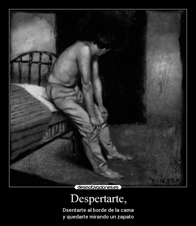 Despertarte, - Dsentarte al borde de la cama
y quedarte mirando un zapato