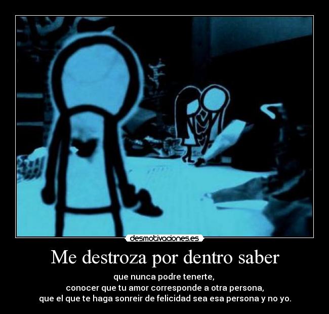 Me destroza por dentro saber -