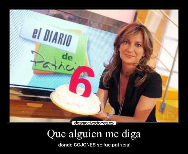 Que alguien me diga - donde COJONES se fue patricia!
