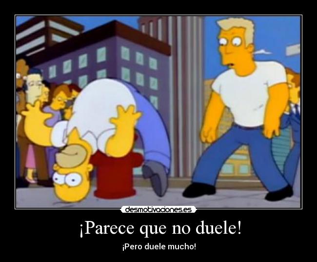 ¡Parece que no duele! - ¡Pero duele mucho!