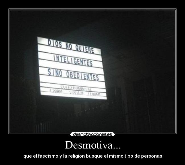 Desmotiva... - que el fascismo y la religion busque el mismo tipo de personas