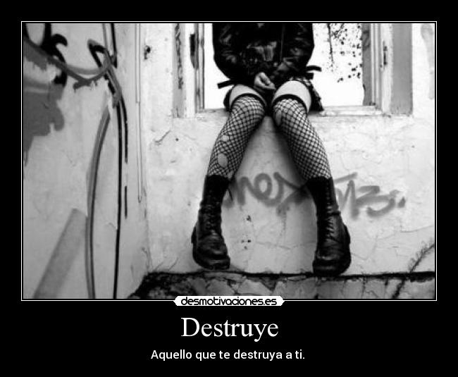 Destruye - Aquello que te destruya a ti. 