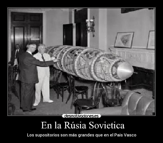 En la Rúsia Sovietica - Los supositorios son más grandes que en el Pais Vasco