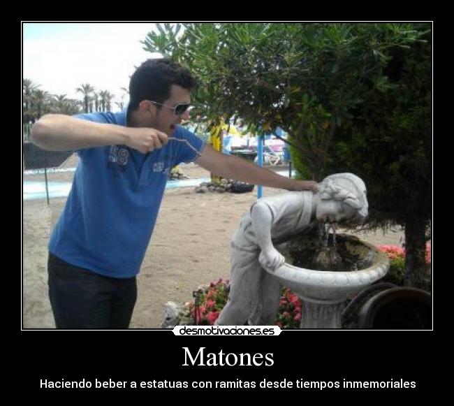 Matones - Haciendo beber a estatuas con ramitas desde tiempos inmemoriales