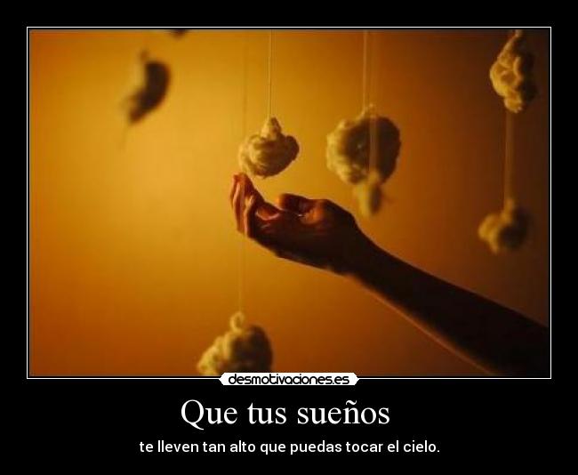 Que tus sueños  - te lleven tan alto que puedas tocar el cielo.