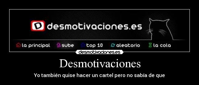 Desmotivaciones - Yo también quise hacer un cartel pero no sabía de que