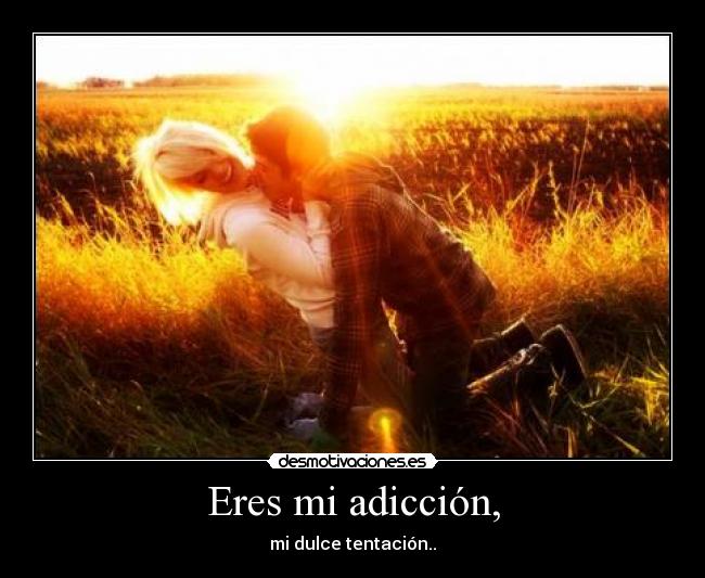 Eres mi adicción, -