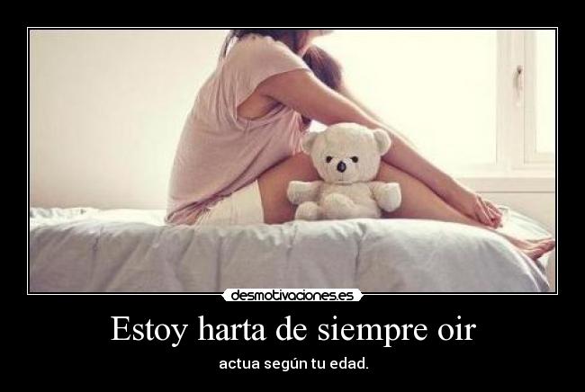 Estoy harta de siempre oir - actua según tu edad.