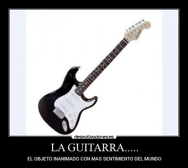 LA GUITARRA..... - EL OBJETO INANIMADO CON MAS SENTIMIENTO DEL MUNDO