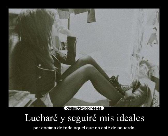 Lucharé y seguiré mis ideales - por encima de todo aquel que no esté de acuerdo.