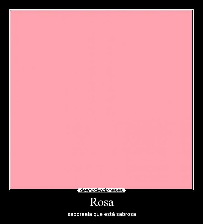 Rosa - saboreala que está sabrosa