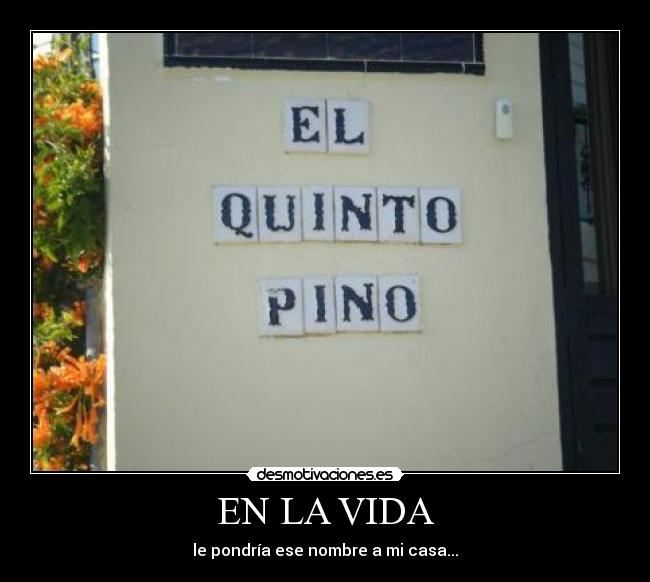 EN LA VIDA - le pondría ese nombre a mi casa...