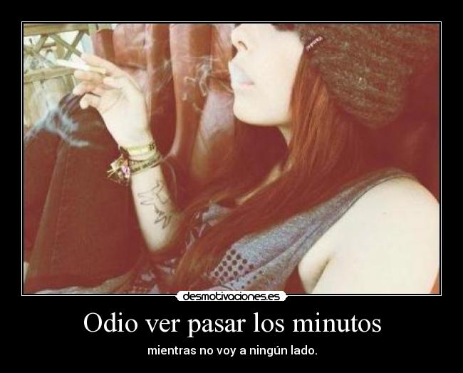 Odio ver pasar los minutos - mientras no voy a ningún lado.