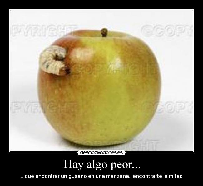 Hay algo peor... - ...que encontrar un gusano en una manzana...encontrarte la mitad