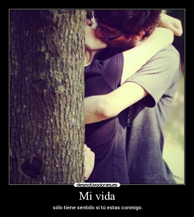 Mi vida -  sólo tiene sentido si tú estas conmigo.