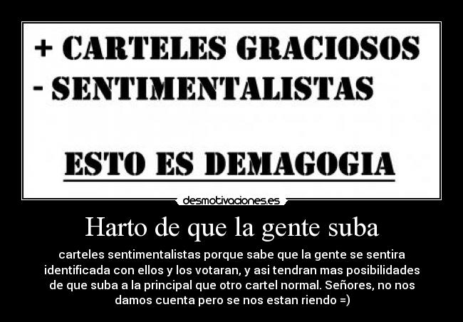 Harto de que la gente suba - carteles sentimentalistas porque sabe que la gente se sentira
identificada con ellos y los votaran, y asi tendran mas posibilidades
de que suba a la principal que otro cartel normal. Señores, no nos
damos cuenta pero se nos estan riendo =)