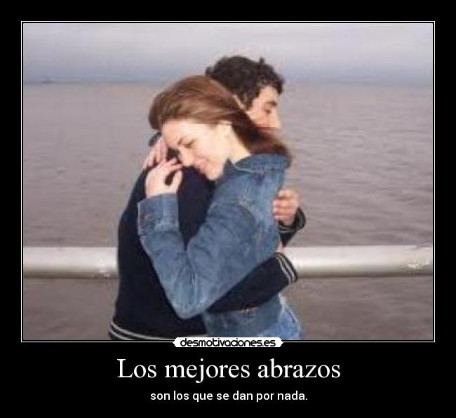 Los mejores abrazos - son los que se dan por nada.