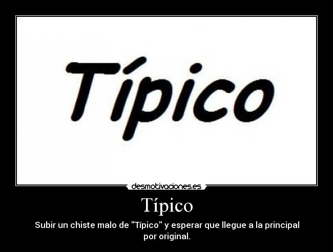 Típico - Subir un chiste malo de Típico y esperar que llegue a la principal por original.