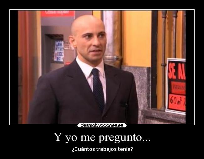 Y yo me pregunto... - ¿Cuántos trabajos tenía?