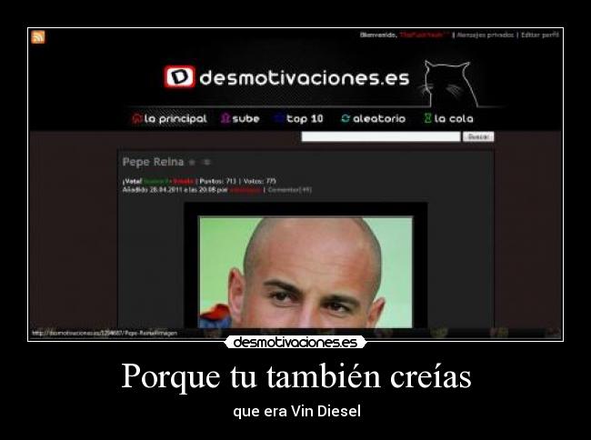 Porque tu también creías - que era Vin Diesel