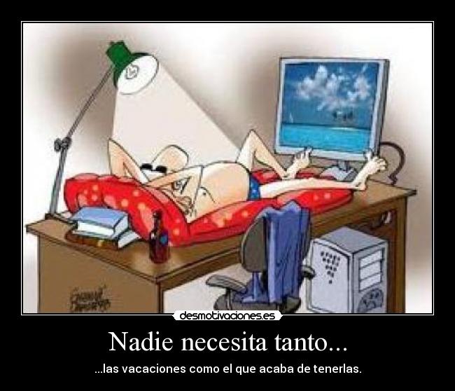 Nadie necesita tanto... - ...las vacaciones como el que acaba de tenerlas.