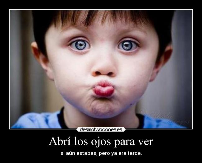 Abrí los ojos para ver - si aún estabas, pero ya era tarde.