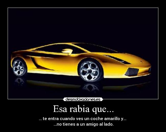 Esa rabia que... - ... te entra cuando ves un coche amarillo y...
...no tienes a un amigo al lado.