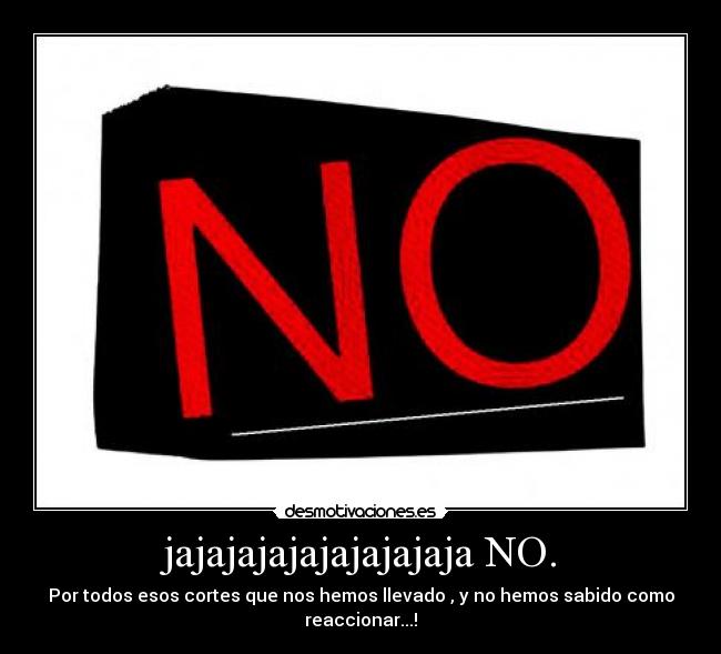 jajajajajajajajajaja NO. -